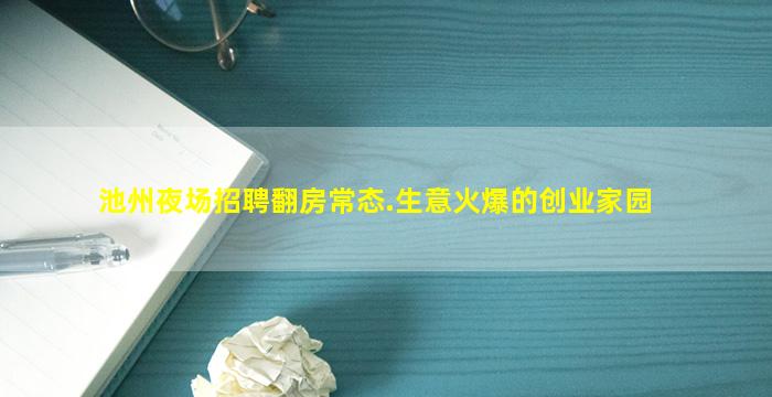 池州夜场招聘翻房常态.生意火爆的创业家园